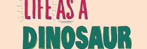 “Life as a Dinosaur” Museum Exhibition